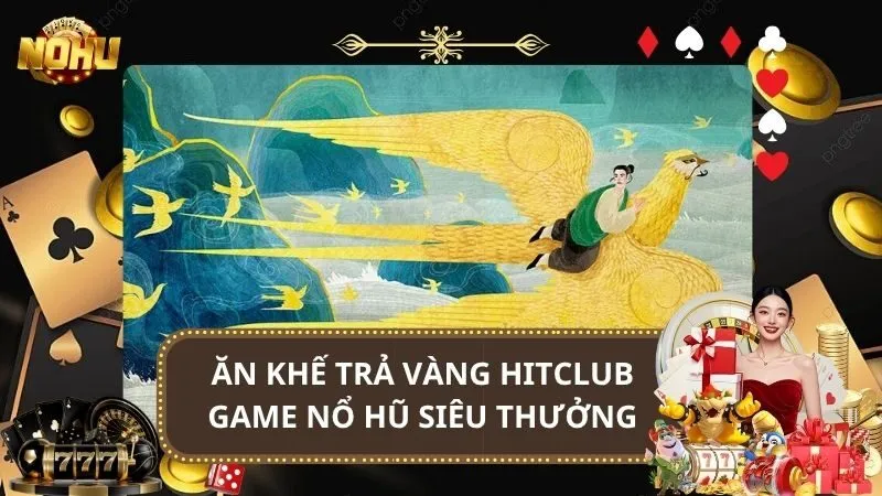 Ăn Khế Trả Vàng HitClub - Game Nổ Hũ Dân Gian Siêu Thưởng