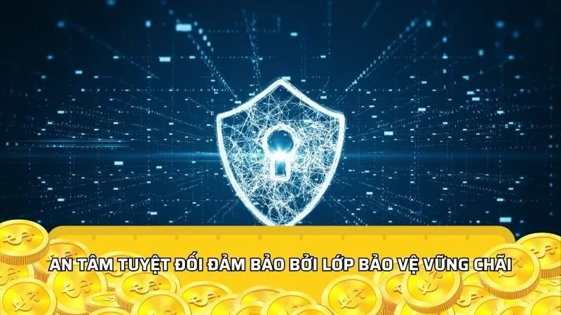 An tâm tuyệt đối đảm bảo bởi lớp bảo vệ vững chãi