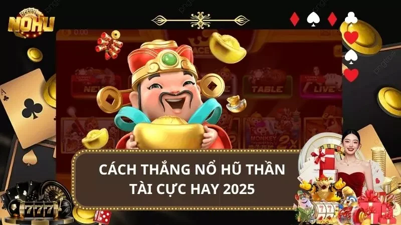Cách Thắng Nổ Hũ Thần Tài Cho Game Thủ Cực Nhanh 2025