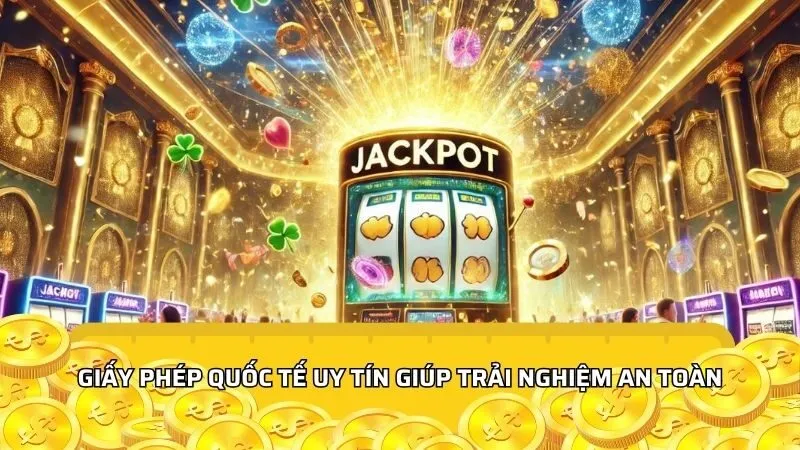 Giấy phép quốc tế uy tín giúp trải nghiệm an toàn