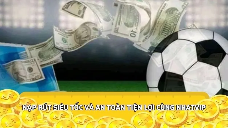 Nạp rút siêu tốc và an toàn tiện lợi cùng Nhatvip