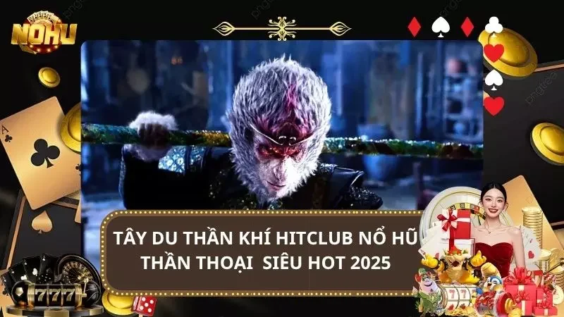 Tây Du Thần Khí HitClub - Nổ Hũ Thần Thoại Tây Du Siêu Hot 2025