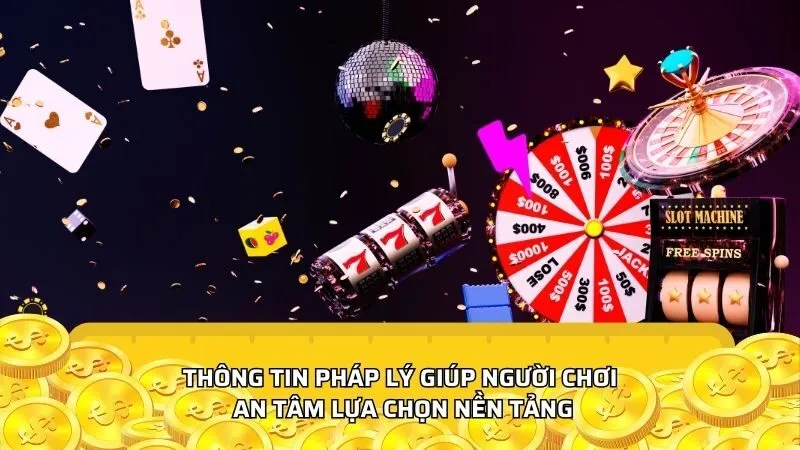 Thông tin pháp lý giúp người chơi an tâm lựa chọn nền tảng